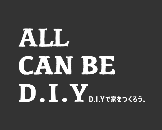 ALL CAN BE D.I.Y　D.I.Yで家をつくろう。